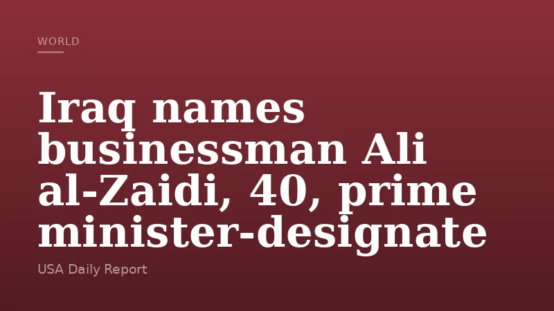 Iraq names businessman Ali al‑Zaidi, 40, prime minister‑designate