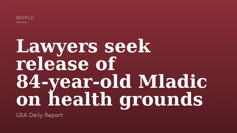Lawyers seek release of 84-year-old Mladic on health grounds