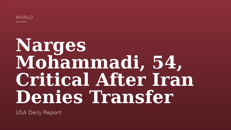 Narges Mohammadi, 54, Critical After Iran Denies Transfer