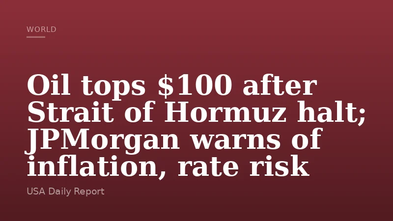 Oil tops $100 after Strait of Hormuz halt; JPMorgan warns of inflation, rate risk