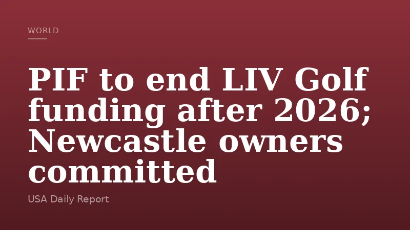 PIF to end LIV Golf funding after 2026; Newcastle owners committed