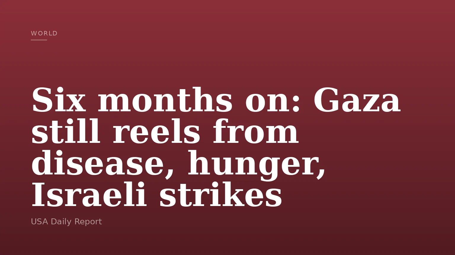 Six months on: Gaza still reels from disease, hunger, Israeli strikes