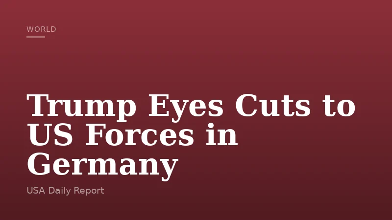 Trump Eyes Cuts to US Forces in Germany