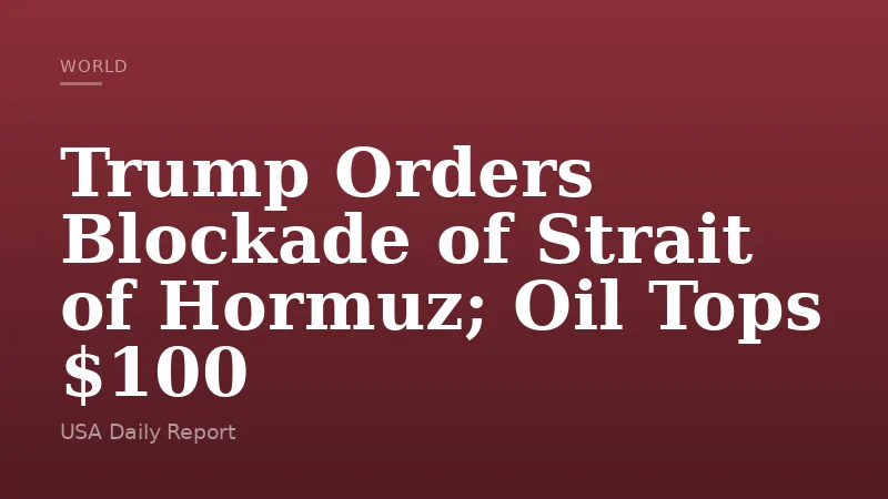 Trump Orders Blockade of Strait of Hormuz; Oil Tops $100