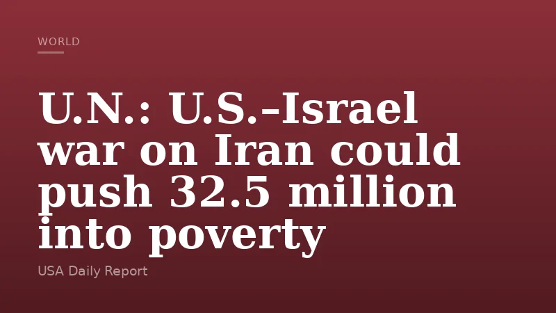 U.N.: U.S.–Israel war on Iran could push 32.5 million into poverty