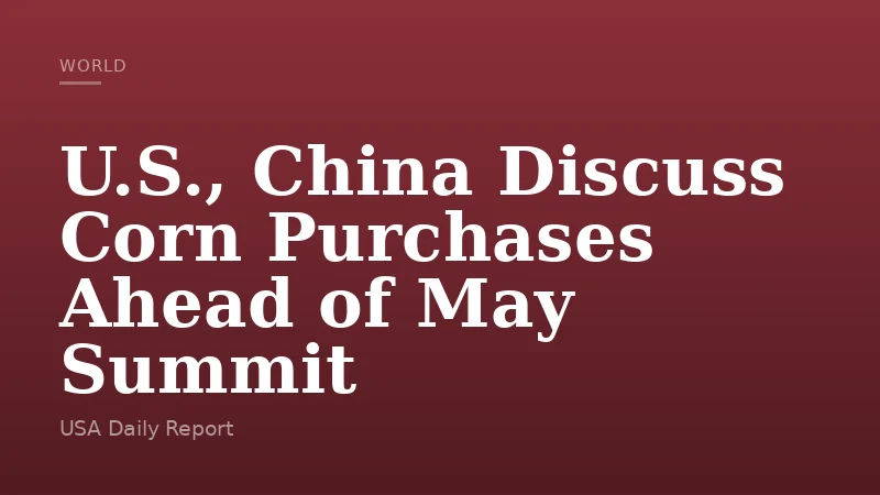 U.S., China Discuss Corn Purchases Ahead of May Summit