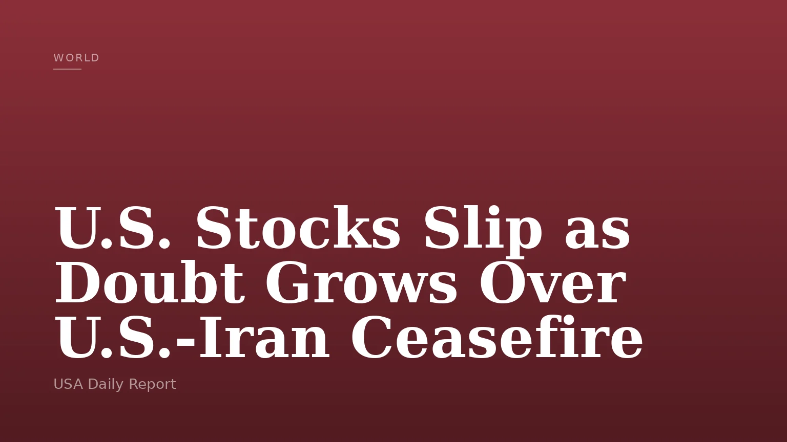 U.S. Stocks Slip as Doubt Grows Over U.S.-Iran Ceasefire