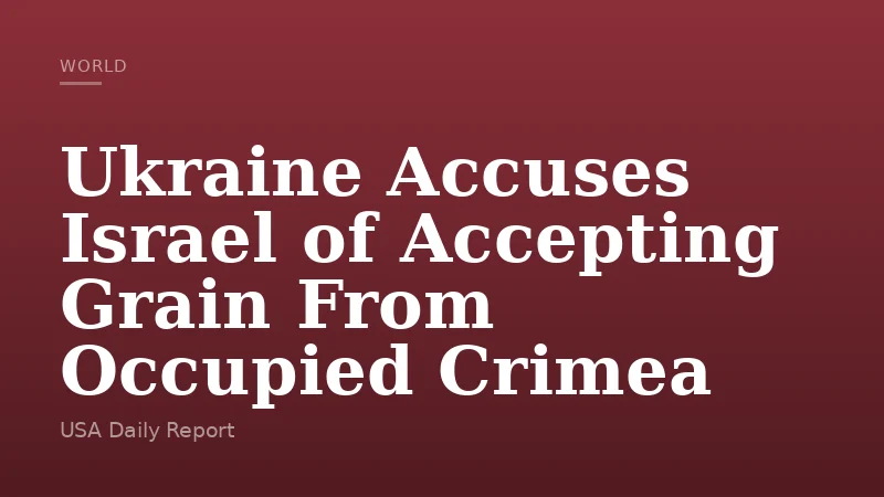 Ukraine Accuses Israel of Accepting Grain From Occupied Crimea