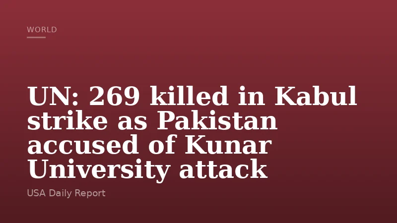 UN: 269 killed in Kabul strike as Pakistan accused of Kunar University attack