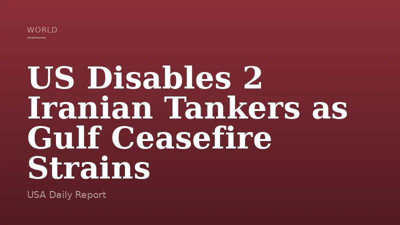 US Disables 2 Iranian Tankers as Gulf Ceasefire Strains