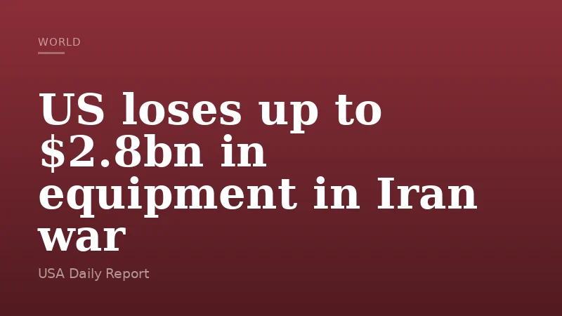 US loses up to $2.8bn in equipment in Iran war