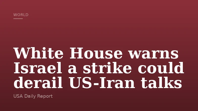 White House warns Israel a strike could derail US-Iran talks
